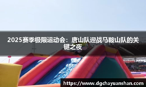 2025赛季极限运动会：唐山队迎战马鞍山队的关键之夜