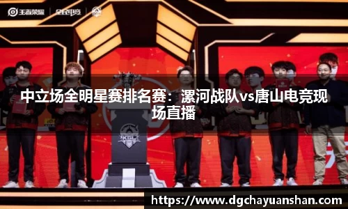 中立场全明星赛排名赛：漯河战队vs唐山电竞现场直播