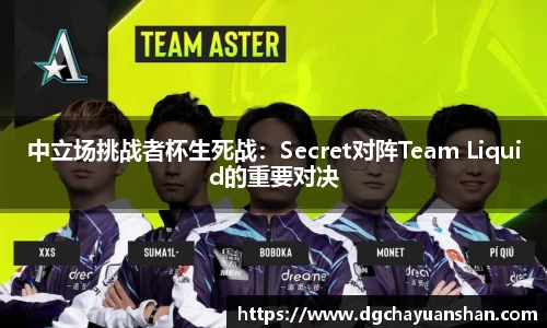 中立场挑战者杯生死战：Secret对阵Team Liquid的重要对决