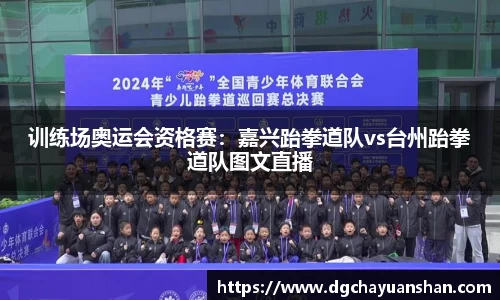 训练场奥运会资格赛：嘉兴跆拳道队vs台州跆拳道队图文直播