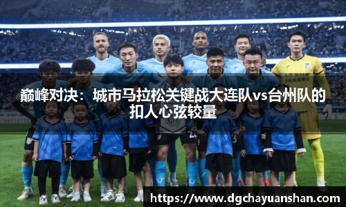 巅峰对决：城市马拉松关键战大连队vs台州队的扣人心弦较量