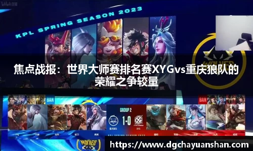 焦点战报：世界大师赛排名赛XYGvs重庆狼队的荣耀之争较量