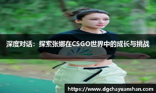 深度对话：探索张娜在CSGO世界中的成长与挑战