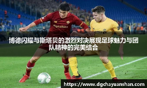 博德闪耀与斯塔贝的激烈对决展现足球魅力与团队精神的完美结合