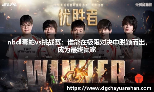 nbdl毒蛇vs挑战赛：谁能在极限对决中脱颖而出，成为最终赢家