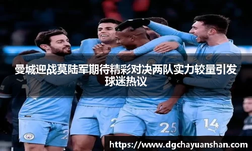 曼城迎战莫陆军期待精彩对决两队实力较量引发球迷热议