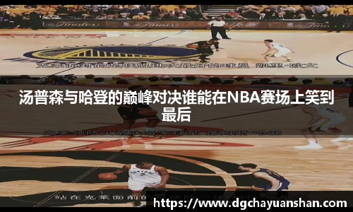 汤普森与哈登的巅峰对决谁能在NBA赛场上笑到最后